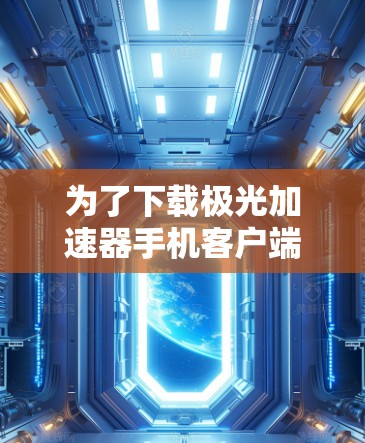 为了下载极光加速器手机客户端,您可以按照以下步骤操作 为了下载极光加速器手机客户端,您可以按照以下步骤操作