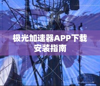 极光加速器APP下载安装指南
