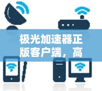 极光加速器正版客户端,高效通信技术的未来方向
