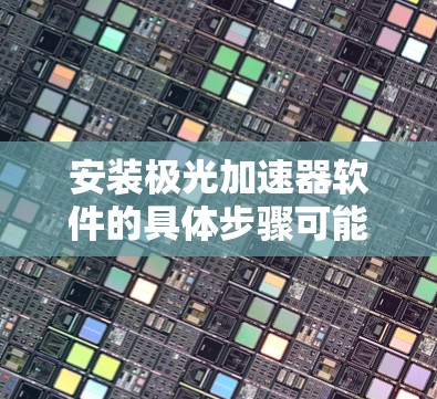 安装极光加速器软件的具体步骤可能因软件版本和具体实现而有所不同。以下是一些通用的步骤和注意事项,帮助你顺利安装和配置极光加速器软件 安装极光加速器软件的具体步骤可能因软件版本和具体实现而有所不同。以下是一些通用的步骤和注意事项,帮助你顺利安装和配置极光加速器软件