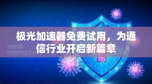 极光加速器免费试用,为通信行业开启新篇章