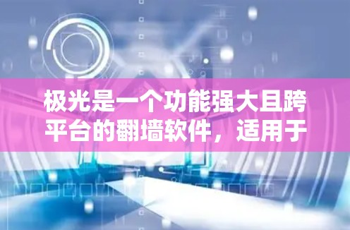 极光是一个功能强大且跨平台的翻墙软件，适用于在网络限制下访问国外网站。以下是对极光的详细分析和建议