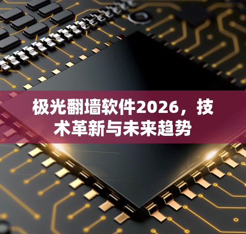 极光翻墙软件2026,技术革新与未来趋势