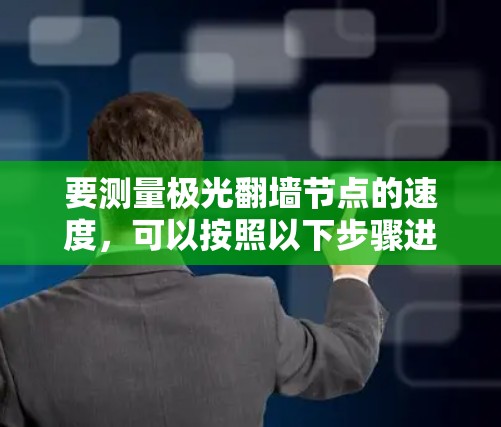 要测量极光翻墙节点的速度,可以按照以下步骤进行
