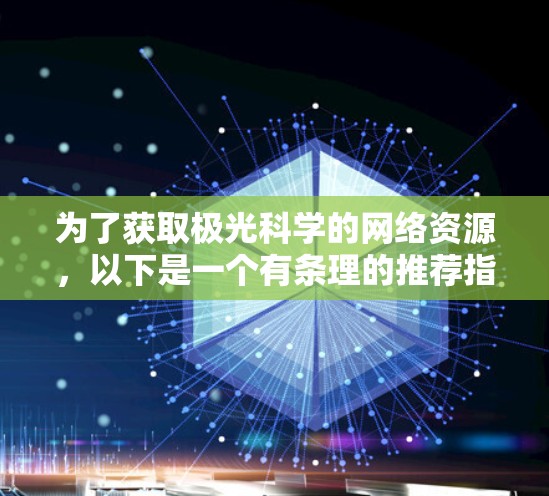 为了获取极光科学的网络资源,以下是一个有条理的推荐指南,帮助您找到相关的论文、文章、工具和社区