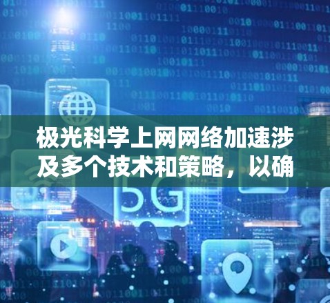 极光科学上网网络加速涉及多个技术和策略,以确保数据传输和处理的高效性。以下是对这一问题的详细分析和解决方案
