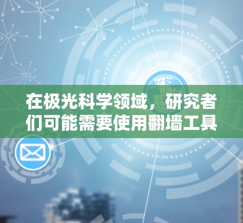 在极光科学领域,研究者们可能需要使用翻墙工具来访问国际上的学术资源和数据。以下是一些可能用的翻墙工具及注意事项