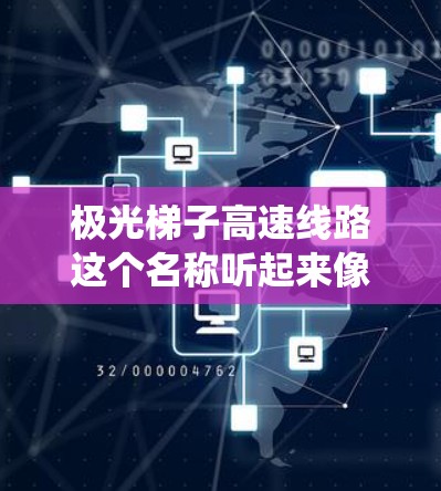 极光梯子高速线路这个名称听起来像是一个科幻或未来城市交通系统的概念。由于没有具体的上下文信息，我无法提供确切的信息。但是，我可以尝试探讨一些可能的解释和背景假设