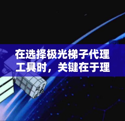 在选择极光梯子代理工具时，关键在于理解项目需求、团队技能和预算。以下是针对不同需求的建议