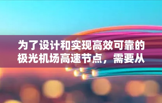 为了设计和实现高效可靠的极光机场高速节点,需要从计算性能、带宽管理、网络架构、容灾备份、安全性和能耗管理等多个方面进行综合考虑。以下是实现方案的详细步骤