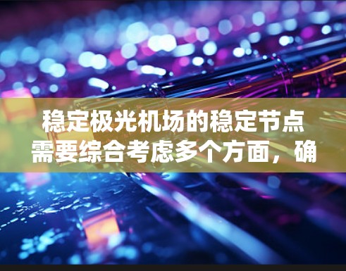 稳定极光机场的稳定节点需要综合考虑多个方面,确保系统的高可用性和可靠性。以下是实现稳定节点的关键步骤和建议