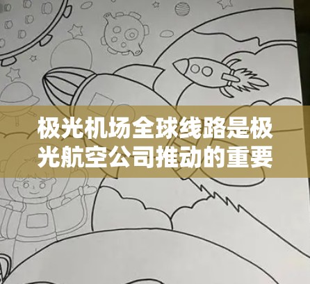 极光机场全球线路是极光航空公司推动的重要项目,旨在构建一个跨国间的机场联通网络,提升旅客体验和运营效率。以下是对该项目的详细分析