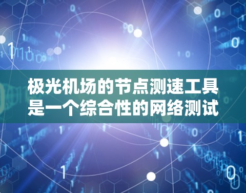 极光机场的节点测速工具是一个综合性的网络测试和分析平台,旨在帮助用户高效监控和测试网络节点的性能。以下是该工具的详细功能模块和设计思路