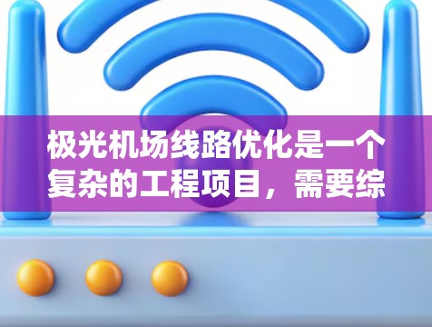 极光机场线路优化是一个复杂的工程项目，需要综合考虑多种因素和步骤来确保优化方案的有效性和可行性。以下是对该问题的系统化分析和解决方案
