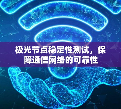 极光节点稳定性测试,保障通信网络的可靠性