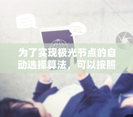 为了实现极光节点的自动选择算法,可以按照以下步骤进行