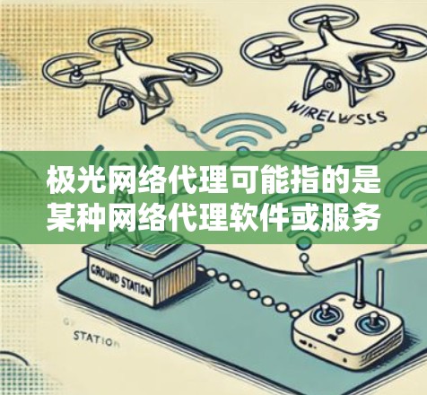 极光网络代理可能指的是某种网络代理软件或服务。如果你指的是极光网络代理这个软件或服务的最新版本,建议你前往其官方网站或联系其技术支持来获取最新信息