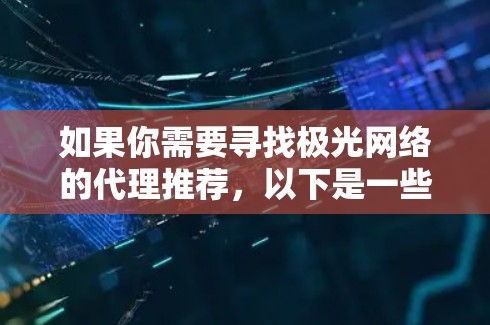 如果你需要寻找极光网络的代理推荐,以下是一些建议和步骤,帮助你找到合适的代理商或合作伙伴