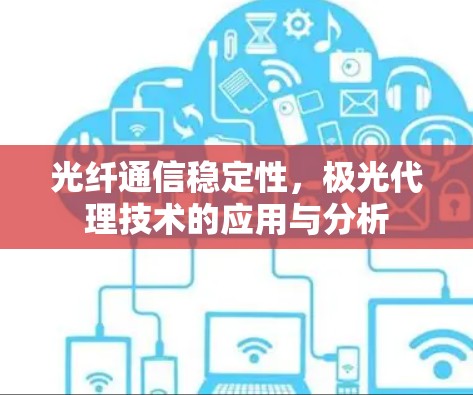 光纤通信稳定性,极光代理技术的应用与分析