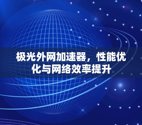 极光外网加速器，性能优化与网络效率提升