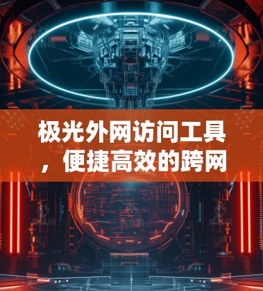 极光外网访问工具,便捷高效的跨网络资源管理方案