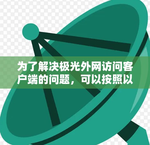 为了解决极光外网访问客户端的问题，可以按照以下步骤进行