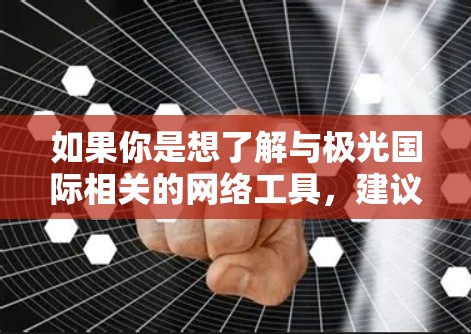 如果你是想了解与极光国际相关的网络工具，建议你可以访问其官方网站或联系其客服团队，以获取更多信息和技术支持。同时，也可以关注其官方的文档、博客或社区，获取最新的产品动态和使用指南