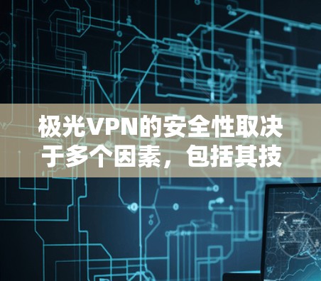 极光VPN的安全性取决于多个因素,包括其技术实现、隐私政策以及公司的信誉和透明度。以下是一些关键点,可以帮助你评估极光VPN的安全性