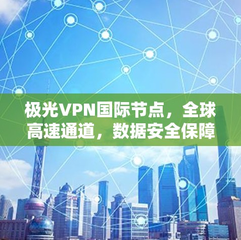 极光VPN国际节点,全球高速通道,数据安全保障
