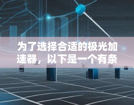 为了选择合适的极光加速器，以下是一个有条理的步骤指南