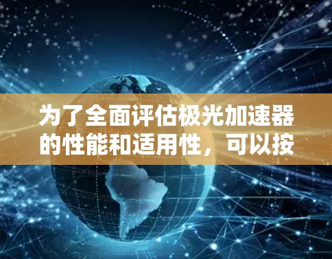 为了全面评估极光加速器的性能和适用性,可以按照以下步骤进行