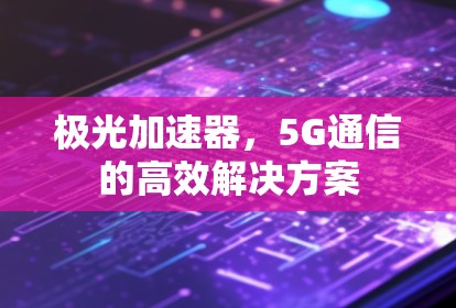 极光加速器，5G通信的高效解决方案