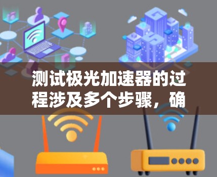 测试极光加速器的过程涉及多个步骤,确保其性能符合预期。以下是详细的步骤指南