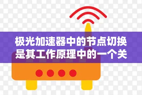 极光加速器中的节点切换是其工作原理中的一个关键环节,用于优化电子粒子的加速过程。以下是对这一过程的详细分析 极光加速器中的节点切换是其工作原理中的一个关键环节,用于优化电子粒子的加速过程。以下是对这一过程的详细分析