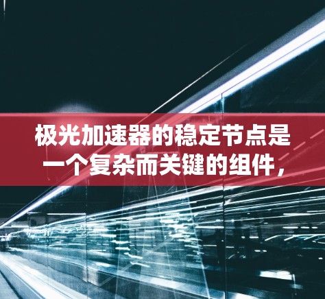 极光加速器的稳定节点是一个复杂而关键的组件,负责确保系统的稳定运行和安全性。以下是对稳定节点的详细分析及其在极光加速器中的作用 极光加速器的稳定节点是一个复杂而关键的组件,负责确保系统的稳定运行和安全性。以下是对稳定节点的详细分析及其在极光加速器中的作用