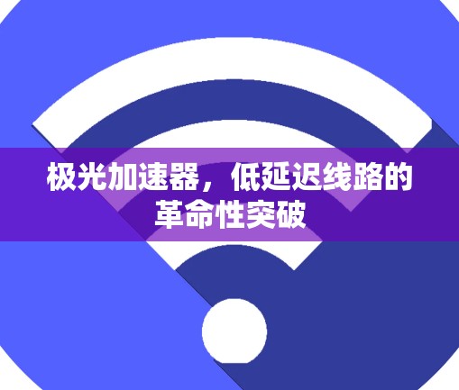 极光加速器,低延迟线路的革命性突破 极光加速器,低延迟线路的革命性突破