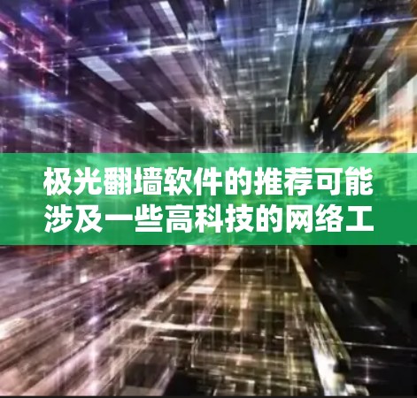 极光翻墙软件的推荐可能涉及一些高科技的网络工具，尤其是在2026年，技术发展可能会带来更多创新的解决方案。不过，具体的软件推荐需要根据当前的技术趋势和用户需求来进行