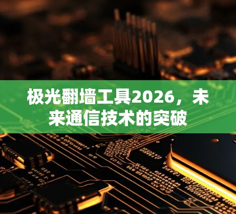 极光翻墙工具2026，未来通信技术的突破
