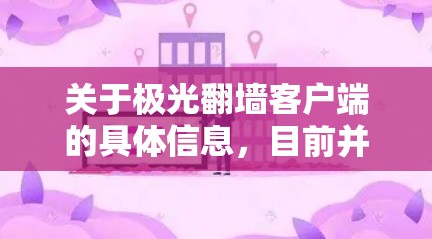 关于极光翻墙客户端的具体信息,目前并没有广泛知名的相关工具或服务与此名称直接相关。如果你指的是某个特定的翻墙软件或服务,建议提供更多的背景信息以便更好地回答你的问题