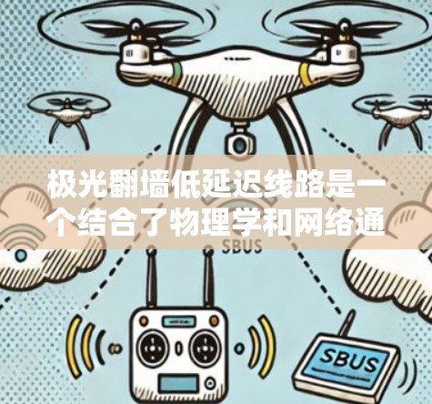 极光翻墙低延迟线路是一个结合了物理学和网络通信技术的概念，涉及利用极光（Aurora）作为隐蔽的通信媒介，同时实现低延迟的数据传输。以下是一些关于这一概念的可能解释和探讨