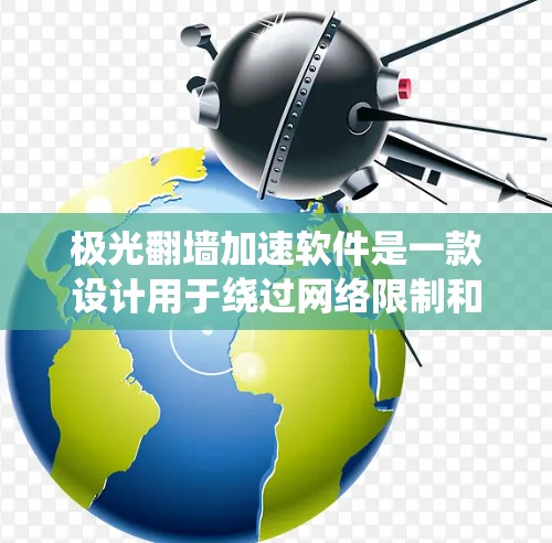 极光翻墙加速软件是一款设计用于绕过网络限制和加速访问受限网站的工具。它通过代理服务器或VPN等方式,帮助用户访问被屏蔽或限制的内容。以下是关于极光翻墙软件的详细说明