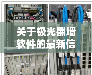 关于极光翻墙软件的最新信息显示,该软件已于2022年7月停止更新。用户可以参考以下替代方案来保持网络访问