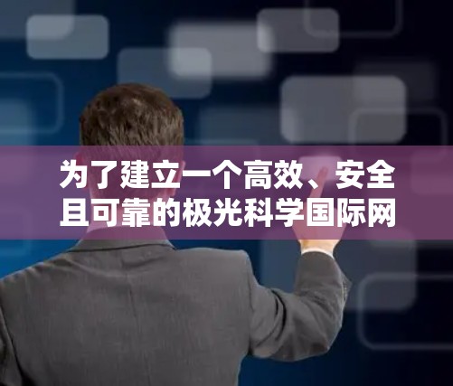 为了建立一个高效、安全且可靠的极光科学国际网络线路,您可以按照以下步骤进行
