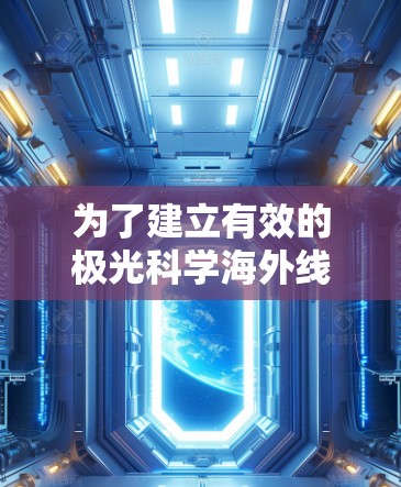 为了建立有效的极光科学海外线路,以下分步骤的策略和方法可以帮助研究者和机构实现国际合作 为了建立有效的极光科学海外线路,以下分步骤的策略和方法可以帮助研究者和机构实现国际合作