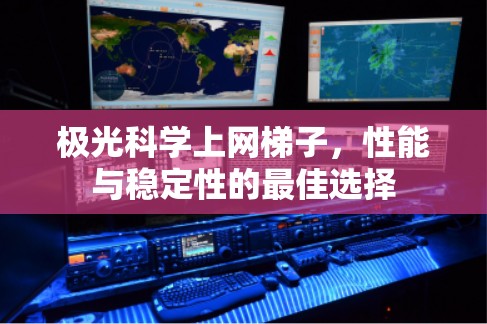 极光科学上网梯子,性能与稳定性的最佳选择 极光科学上网梯子,性能与稳定性的最佳选择