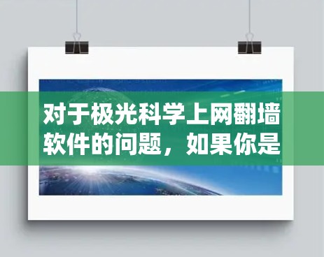 对于极光科学上网翻墙软件的问题,如果你是在寻找绕过网络限制访问互联网的工具,以下是一些常见的方法和工具建议 对于极光科学上网翻墙软件的问题,如果你是在寻找绕过网络限制访问互联网的工具,以下是一些常见的方法和工具建议