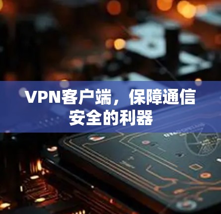 VPN客户端,保障通信安全的利器