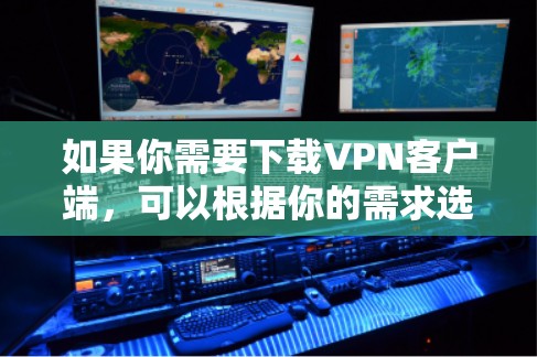 如果你需要下载VPN客户端，可以根据你的需求选择合适的VPN服务提供商，并下载对应的客户端。以下是一些常见的VPN服务提供商及其下载链接