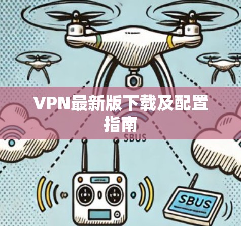 VPN最新版下载及配置指南 VPN最新版下载及配置指南