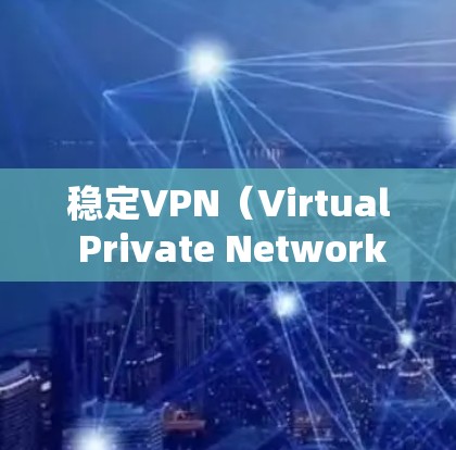 稳定VPN(Virtual Private Network)是指一种网络服务,通过加密 tunnels来保护用户的网络活动,确保数据安全和隐私。要选择一个稳定的VPN,首先需要考虑以下几个因素